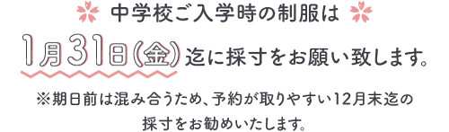 中学校ご入学時の制服は、1月31日（金）迄に採寸をお願い致します。